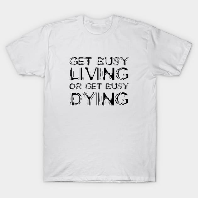 Get Busy Living Or Get Busy Dying black T-Shirt by QuotesInMerchandise